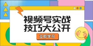 视频号实战技巧大公开：选题拍摄、运营推广、直播带货一站式学习 (无水印)-吾藏分享