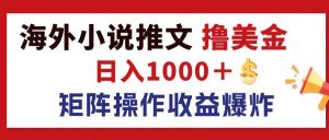 最新海外小说推文撸美金，日入1000＋ 蓝海市场，矩阵放大收益爆炸-吾藏分享