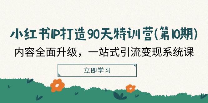 小红书IP打造90天特训营(第10期)：内容全面升级，一站式引流变现系统课-吾藏分享