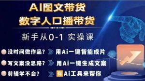 Ai图文带货+数字人口播带货，从0~1实操体系课-吾藏分享