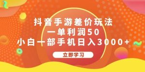 抖音手游差价玩法，一单利润50，小白一部手机日入3000+-吾藏分享