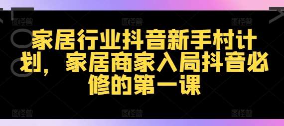 家居行业抖音新手村计划，家居商家入局抖音必修的第一课-吾藏分享