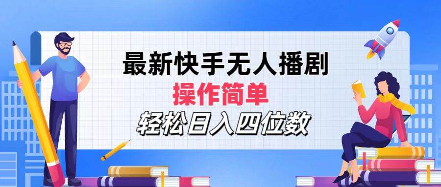 最新快手无人播剧，操作简单，轻松日入四位数-吾藏分享