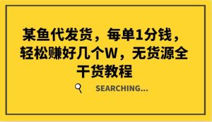 某鱼代发货，每单1分钱，轻松赚好几个W，无货源全干货教程-吾藏分享