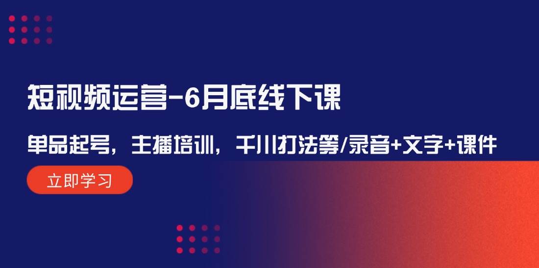 短视频运营-6月底线下课：单品起号，主播培训，千川打法等/录音+文字+课件-吾藏分享