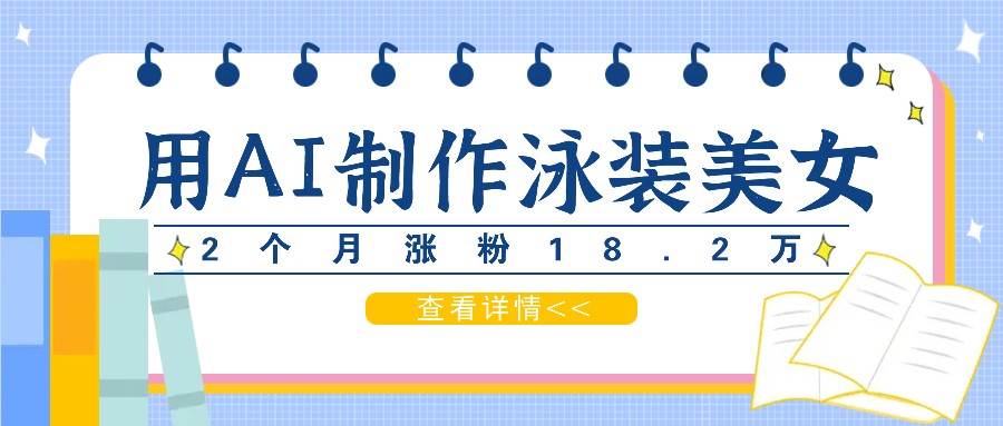 用AI生成泳装美女短视频，2个月涨粉18.2万，多种变现月收益万元-吾藏分享