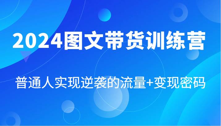 2024图文带货训练营，普通人实现逆袭的流量+变现密码（87节课）-吾藏分享