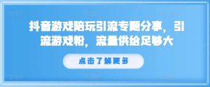 抖音游戏陪玩引流专题分享，引流游戏粉，流量供给足够大-吾藏分享