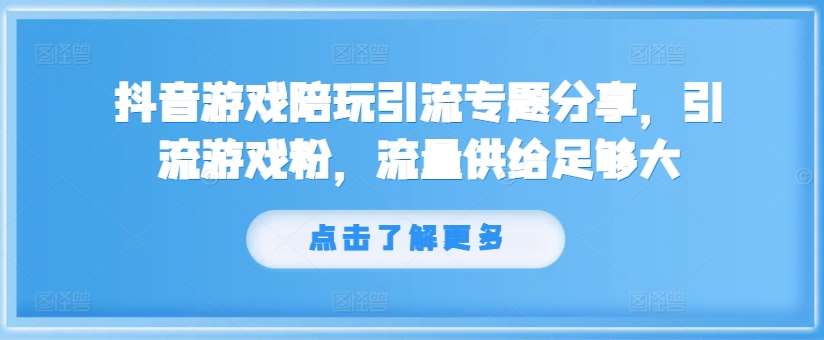 抖音游戏陪玩引流专题分享，引流游戏粉，流量供给足够大-吾藏分享