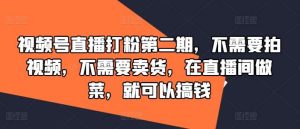 视频号直播打粉第二期，不需要拍视频，不需要卖货，在直播间做菜，就可以搞钱-吾藏分享