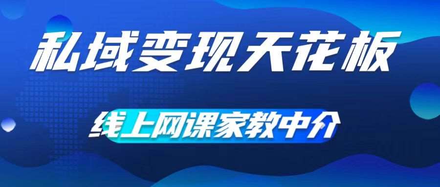 私域变现天花板，网课家教中介，只做渠道和流量，让大学生给你打工，0成本实现月入五位数【揭秘】-吾藏分享