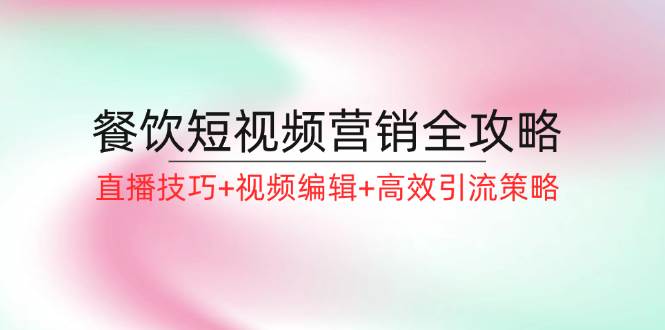 餐饮短视频营销全攻略：直播技巧+视频编辑+高效引流策略-吾藏分享