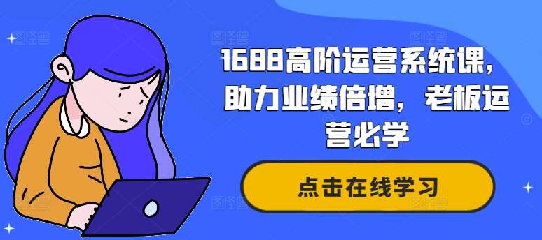 1688高阶运营系统课，助力业绩倍增，老板运营必学-吾藏分享