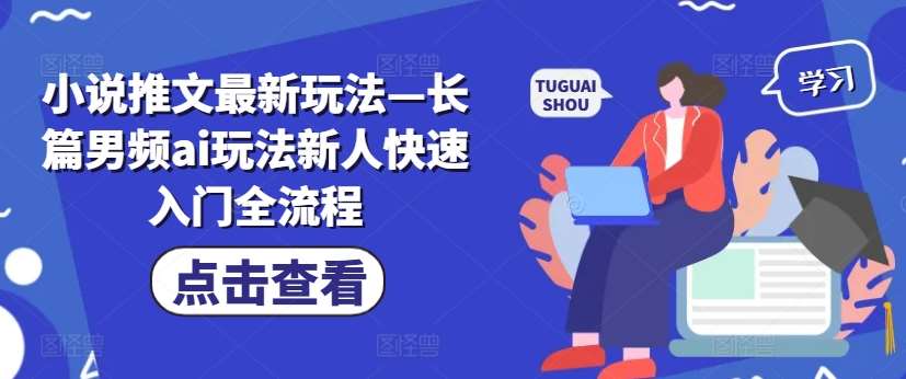 小说推文最新玩法—长篇男频ai玩法新人快速入门全流程-吾藏分享