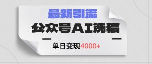 公众号ai洗稿，最新引流创业粉，单日引流200+，日变现4000+-吾藏分享