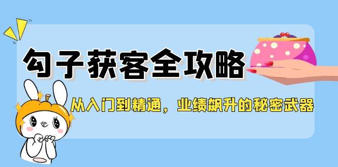 从入门到精通，勾子获客全攻略，业绩飙升的秘密武器-吾藏分享