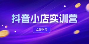 抖音小店最新实训营，提升体验分、商品卡 引流，投流增效，联盟引流秘籍-吾藏分享