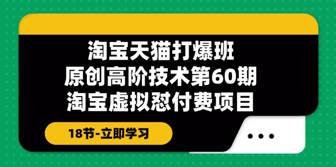 淘宝天猫原创高阶技术打爆班【第60期】淘宝虚拟怼付费项目（18节）-吾藏分享