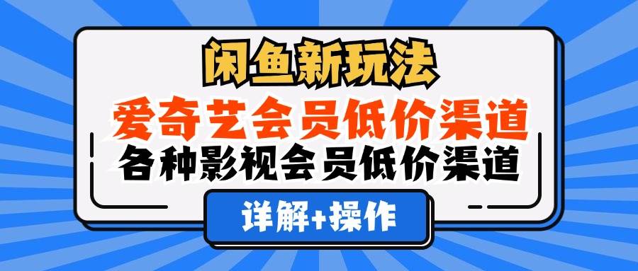 闲鱼新玩法，爱奇艺会员低价渠道，各种影视会员低价渠道详解-吾藏分享