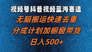 视频号科普视频蓝海赛道，无脑搬运快速去重，分成计划加橱窗带货，日入500+-吾藏分享