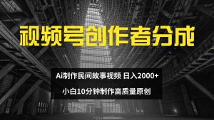 视频号创作者分成 ai制作民间故事 新手小白10分钟制作高质量视频 日入2000-吾藏分享