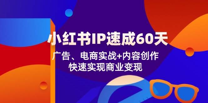 小红书IP速成60天：广告、电商实战+内容创作，快速实现商业变现-吾藏分享