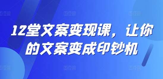 12堂文案变现课，让你的文案变成印钞机-吾藏分享