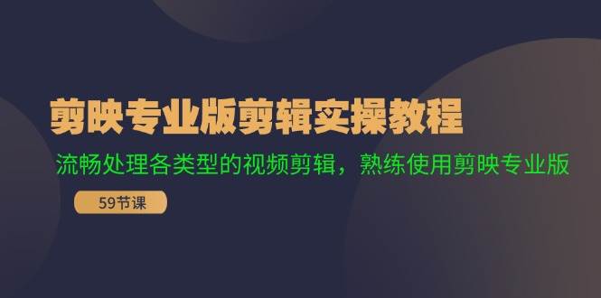 剪映专业版剪辑实操教程：流畅处理各类型的视频剪辑，熟练使用剪映专业版-吾藏分享