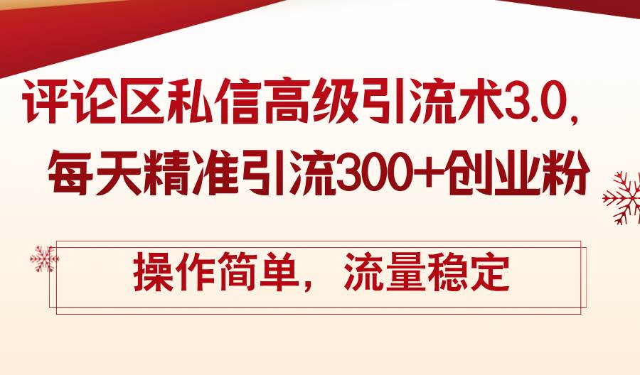 评论区私信高级引流术3.0，每天精准引流300+创业粉，操作简单，流量稳定-吾藏分享