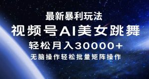 最新暴利玩法视频号AI美女，简单矩阵轻松月入30000+-吾藏分享