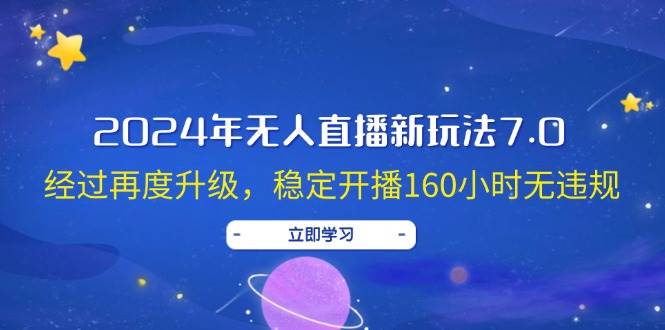 2024年无人直播新玩法7.0，经过再度升级，稳定开播160小时无违规，抖音…-吾藏分享