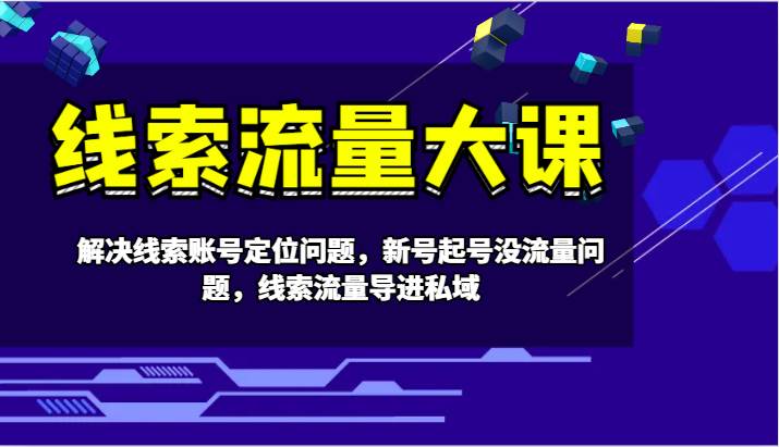 线索流量大课-解决线索账号定位问题，新号起号没流量问题，线索流量导进私域-吾藏分享