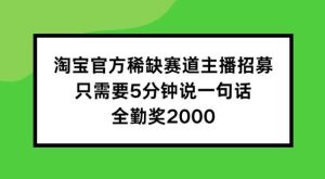 淘宝官方稀缺赛道主播招募 ，只需要5分钟说一句话， 全勤奖2000【揭秘】-吾藏分享