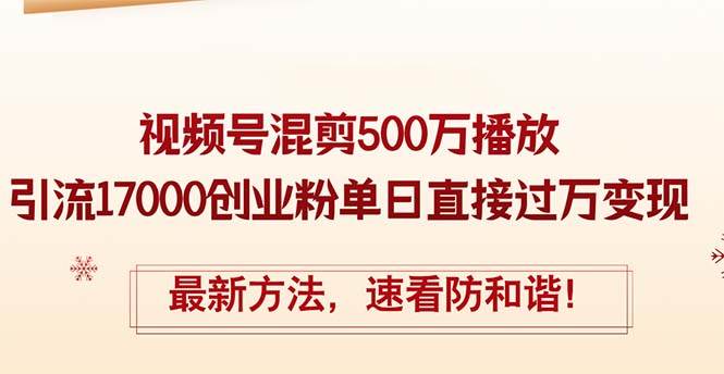 精华帖视频号混剪500万播放引流17000创业粉，单日直接过万变现，最新方…-吾藏分享