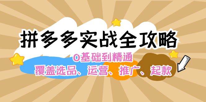 拼多多实战全攻略：0基础到精通，覆盖选品、运营、推广、起款-吾藏分享