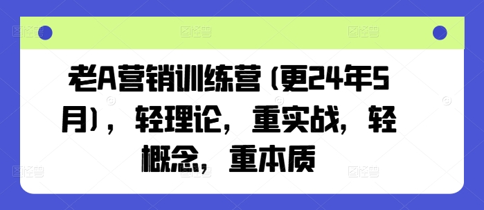 老A营销训练营(更24年7月)，轻理论，重实战，轻概念，重本质-吾藏分享