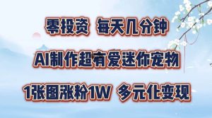 零投资，每天几分钟，AI制作超有爱迷你宠物玩法，多元化变现，手把手交给你-吾藏分享