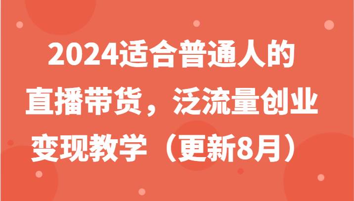 2024适合普通人的直播带货，泛流量创业变现教学（更新8月）-吾藏分享