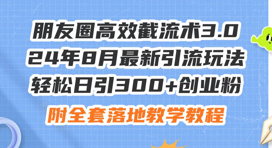 朋友圈高效截流术3.0，24年8月最新引流玩法，轻松日引300+创业粉，附全…-吾藏分享