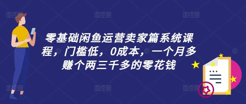 零基础闲鱼运营卖家篇系统课程，门槛低，0成本，一个月多赚个两三千多的零花钱-吾藏分享