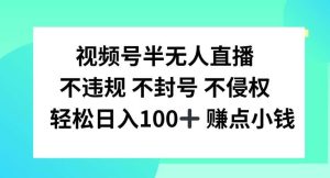 视频号半无人直播，不违规不封号，轻松日入100+【揭秘】-吾藏分享