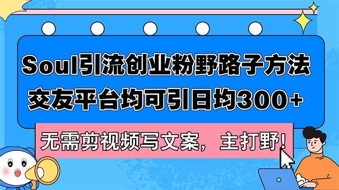 Soul引流创业粉野路子方法，交友平台均可引日均300+，无需剪视频写文案…-吾藏分享