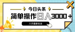 今日头条，8月新玩法，操作简单，日入3000+-吾藏分享