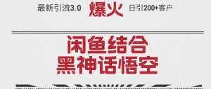 最新引流3.0闲鱼结合《黑神话悟空》单日引流200+客户，抓住热点，实现…-吾藏分享