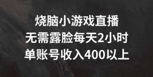 烧脑小游戏直播，无需露脸每天2小时，单账号日入400+【揭秘】-吾藏分享