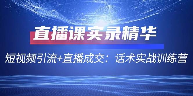 直播课实录精华：短视频引流+直播成交：话术实战训练营-吾藏分享