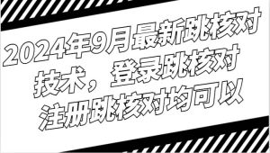 2024年9月最新跳核对技术，登录跳核对，注册跳核对均可以-吾藏分享