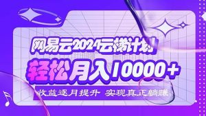 2024网易云云梯计划  每月躺赚5000+-吾藏分享