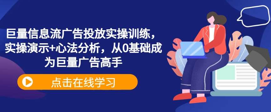 巨量信息流广告投放实操训练，实操演示+心法分析，从0基础成为巨量广告高手-吾藏分享