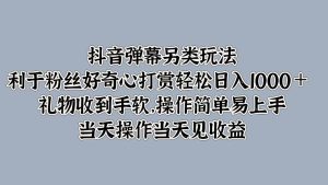 抖音弹幕另类玩法，利于粉丝好奇心打赏轻松日入1000＋ 礼物收到手软，操作简单-吾藏分享